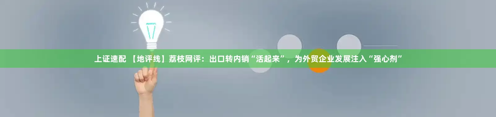 上證速配 【地評線】荔枝網評：出口轉內銷“活起來”，為外貿企業發展注入“強心劑”