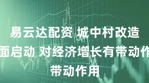 易云達(dá)配資 城中村改造全面啟動(dòng) 對(duì)經(jīng)濟(jì)增長(zhǎng)有帶動(dòng)作用