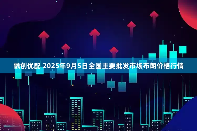 融創優配 2025年9月5日全國主要批發市場布朗價格行情